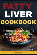 Fatty Liver Cookbook: Nutritional Diet Plan to Eliminate Toxic, Lose Stubborn Fat and Reverse Liver Disease