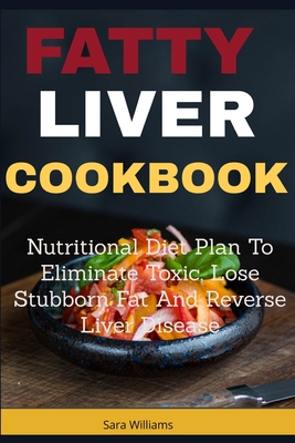 Fatty Liver Cookbook: Nutritional Diet Plan to Eliminate Toxic, Lose Stubborn Fat and Reverse Liver Disease - Williams, Sara