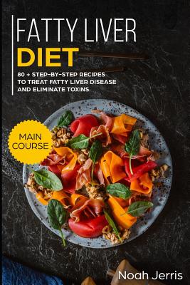 Fatty Liver Diet: Main Course - 80+ Step-By-Step Recipes to Treat Fatty Liver Disease and Eliminate Toxins (Proven Recipes to Cure Fatty Liver Disease) - Jerris, Noah