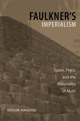 Faulkner's Imperialism: Space, Place, and the Materiality of Myth - Hagood, Taylor