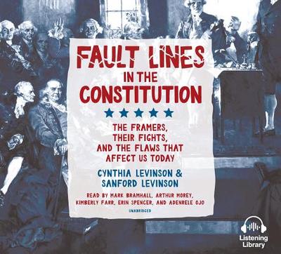 Fault Lines in the Constitution: The Framers, Their Fights, and the Flaws That Affect Us Today - Levinson, Cynthia, and Levinson, Sanford, Prof., and Bramhall, Mark (Read by)