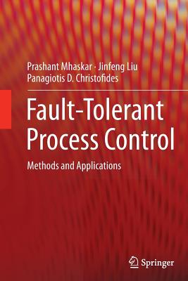 Fault-Tolerant Process Control: Methods and Applications - Mhaskar, Prashant, and Liu, Jinfeng, and Christofides, Panagiotis D