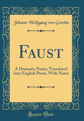 Faust: A Dramatic Poem; Translated Into English Prose, with Notes (Classic Reprint) - Goethe, Johann Wolfgang Von