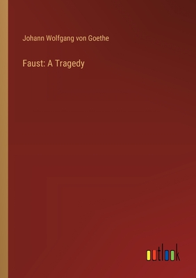 Faust: A Tragedy - Goethe, Johann Wolfgang Von