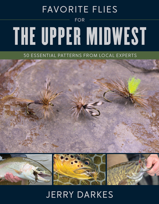 Favorite Flies for the Upper Midwest: 50 Essential Patterns from Local Experts - Darkes, Jerry