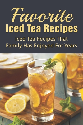 Favorite Iced Tea Recipes: Iced Tea Recipes That Family Has Enjoyed For Years: How To Make Iced Tea Fast - Gess, Graig