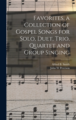 Favorites. a Collection of Gospel Songs for Solo, Duet, Trio, Quartet and Group Singing - Smith, Alfred B (Alfred Barnerd) 19 (Creator), and Peterson, John W