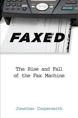 Faxed: The Rise and Fall of the Fax Machine - Coopersmith, Jonathan