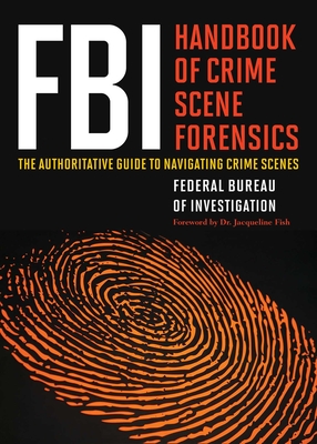 FBI Handbook of Crime Scene Forensics: The Authoritative Guide to Navigating Crime Scenes - The Federal Bureau of Investigation, and Fish, Jacqueline (Foreword by)