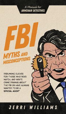 FBI Myths and Misconceptions: A Manual for Armchair Detectives - Williams, Jerri