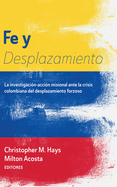 Fe Y Desplazamiento: La Investigaci?n-Acci?n Misional Ante La Crisis Colombiana del Desplazamiento Forzoso
