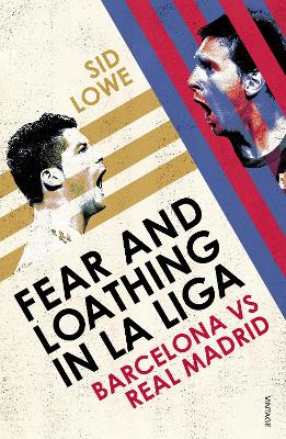 Fear and Loathing in La Liga: Barcelona vs Real Madrid - Lowe, Sid