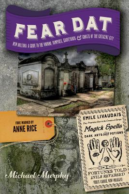 Fear Dat New Orleans: A Guide to the Voodoo, Vampires, Graveyards & Ghosts of the Crescent City - Murphy, Michael, Frcp, and Rice, Anne, Professor (Foreword by)