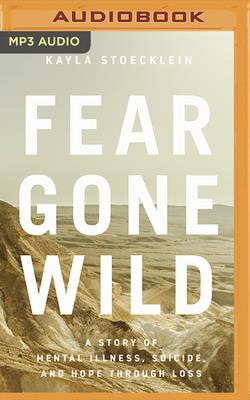 Fear Gone Wild: A Story of Mental Illness, Suicide, and Hope Through Loss - Stoecklein, Kayla (Read by), and TerKeurst, Lysa (Foreword by)
