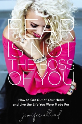 Fear Is Not the Boss of You: How to Get Out of Your Head and Live the Life You Were Made for - Allwood, Jennifer