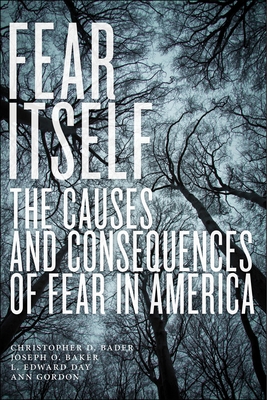 Fear Itself: The Causes and Consequences of Fear in America - Bader, Christopher D, and Baker, Joseph O, and Day, L Edward