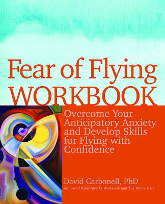 Fear of Flying Workbook: Overcome Your Anticipatory Anxiety and Develop Skills for Flying with Confidence - Carbonell, David, Dr.