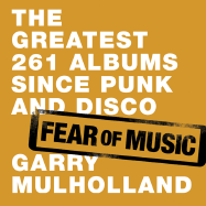 Fear of Music: The 261 Greatest Albums Since Punk and Disco - Mulholland, Garry