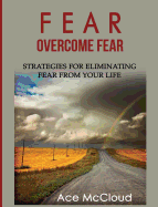 Fear: Overcome Fear: Strategies for Eliminating Fear from Your Life