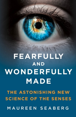 Fearfully and Wonderfully Made: The Astonishing New Science of the Senses - Seaberg, Maureen