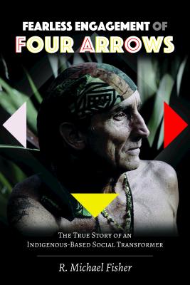 Fearless Engagement of Four Arrows: The True Story of an Indigenous-Based Social Transformer - Steinberg, Shirley R, and Fisher, R Michael