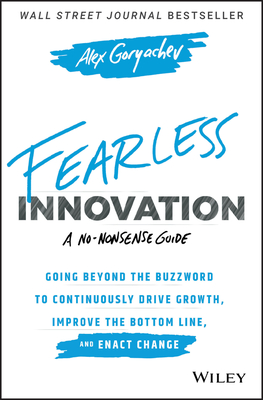Fearless Innovation: Going Beyond the Buzzword to Continuously Drive Growth, Improve the Bottom Line, and Enact Change - Goryachev, Alex