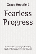 Fearless Progress: The Path of Hard Work Habits of Highly Effective People Building a Strong Work Ethic Motivation Techniques for Self-Improvement Continuous Learning and Skills Development