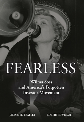 Fearless: Wilma Soss and America's Forgotten Investor Movement - Wright, Robert E, and Traflet, Janice