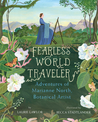 Fearless World Traveler: Adventures of Marianne North, Botanical Artist - Lawlor, Laurie