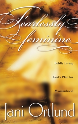 Fearlessly Feminine: Boldly Living God's Plan for Womanhood - Ortlund, Jani