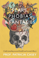 Fears, Phobias & Fantasies: Understanding Mental Health and Mental Illness