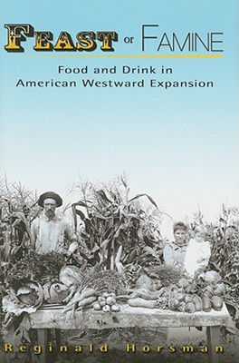 Feast or Famine: Food and Drink in American Westward Expansion - Horsman, Reginald