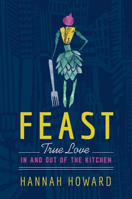 Feast: True Love in and Out of the Kitchen - Howard, Hannah