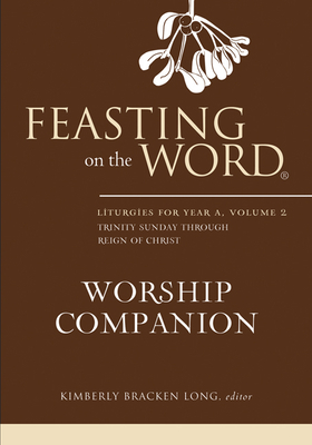 Feasting on the Word Worship Companion: Liturgies for Year A, Volume 2 - Long, Kimberly Bracken (Editor)