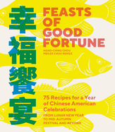 Feasts of Good Fortune: 75 Recipes for a Year of Chinese American Celebrations, from Lunar New Year to Mid-Autumn Festival and Beyond (Chinese Cookbook)