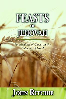 Feasts of Jehovah: Foreshadows of Christ in the Calendar of Israel - Ritchie, John