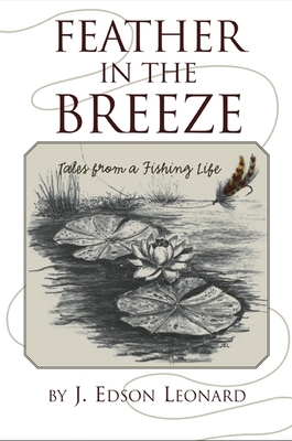 Feather in the Breeze: Tales from a Fishing Life - Leonard, J Edson