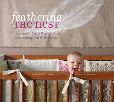 Feathering the Nest: Tracy Hutson's Earth-Friendly Guide to Decorating Your Baby's Room - Hutson, Tracy, and Frankel, Laurie (Photographer)
