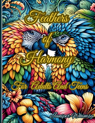 Feathers of Harmony A Birds Coloring Book for Adults And Teens: Unleash Your Creativity with Vibrant Bird Illustrations - A Relaxing Coloring Book for Adults and Teens - Whimsy, Juniper