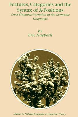 Features, Categories and the Syntax of A-Positions: Cross-Linguistic Variation in the Germanic Languages - Haeberli, E