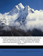 Federal Antitrust Decisions: Adjudicated Cases and Opinions of Attorneys General Arising Under, or Involving, the Federal Antitrust Laws and Related Acts ... 1890-1912 [I. E. 1911]--