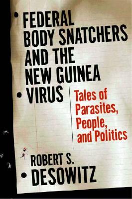 Federal Body Snatchers and the New Guinea Virus: Tales of People, Parasites, and Politics - Desowitz, Robert S