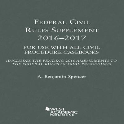 Federal Civil Rules Supplement: 2016-2017, for Use with All Civil Procedure Casebooks - Spencer, A.