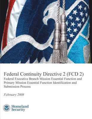 Federal Continuity Directive 2 (FCD 2) - Federal Executive Branch Mission Essential Function and Primary Mission Essential Function Identification and Submission Process (February 2008) - Security, U S Department of Homeland