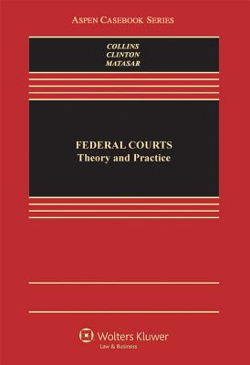 Federal Courts: Theory and Practice - Clinton, Robert N, and Matasar, Richard A, and Collins, Michael G