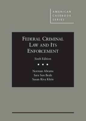 Federal Criminal Law and Its Enforcement - Abrams, Norman, and Beale, Sara Sun, and Klein, Susan Riva