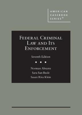 Federal Criminal Law and Its Enforcement - Abrams, Norman, and Beale, Sara Sun, and Klein, Susan Riva