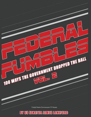 Federal Fumbles: 100 Ways the Government Dropped the Ball Volume 2 2016 - Senator James Lankford, United States Go