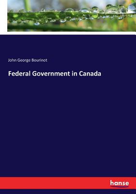 Federal Government in Canada - Bourinot, John George