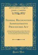 Federal Recognition Administrative Procedures ACT: Hearings Before the Committee on Indian Affairs United States Senate, One Hundred Fourth Congress, First Session, on S. 479, to Provide for Administrative Procedures to Extend Federal Recognition to Certa